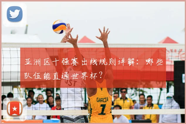 亚洲区十强赛出线规则详解：哪些队伍能直通世界杯？