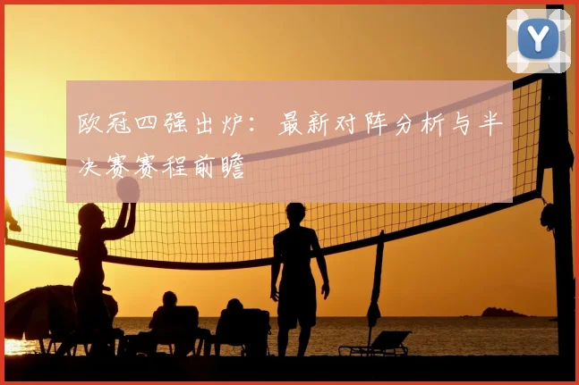 欧冠四强出炉：最新对阵分析与半决赛赛程前瞻