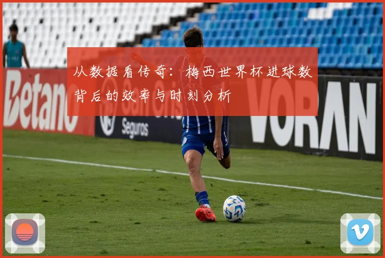 从数据看传奇：梅西世界杯进球数背后的效率与时刻分析