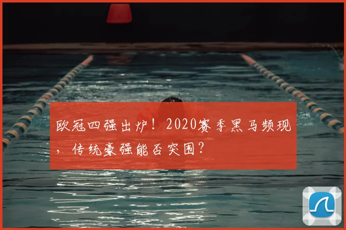 欧冠四强出炉！2020赛季黑马频现，传统豪强能否突围？