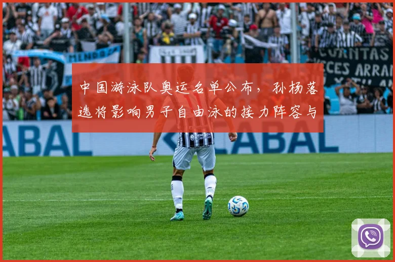 中国游泳队奥运名单公布，孙杨落选将影响男子自由泳的接力阵容与备战策略