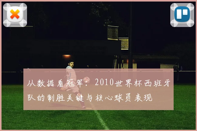 从数据看冠军：2010世界杯西班牙队的制胜关键与核心球员表现