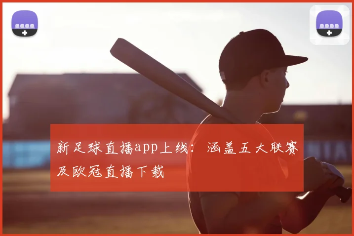 新足球直播app上线：涵盖五大联赛及欧冠直播下载