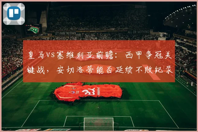 皇马vs塞维利亚前瞻：西甲争冠关键战，安切洛蒂能否延续不败纪录？