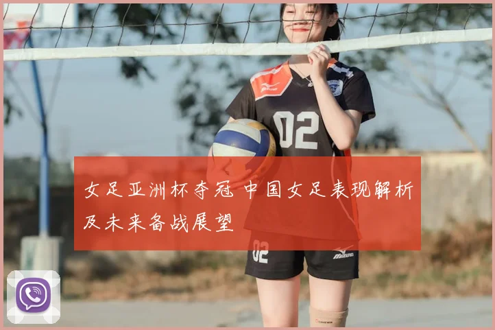女足亚洲杯夺冠 中国女足表现解析及未来备战展望