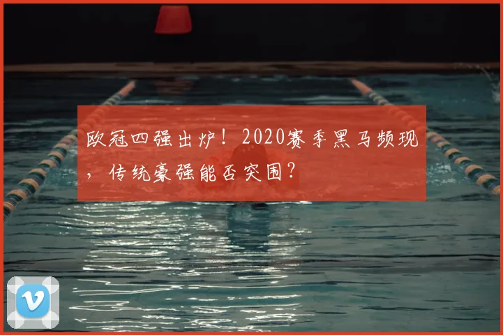 欧冠四强出炉！2020赛季黑马频现，传统豪强能否突围？