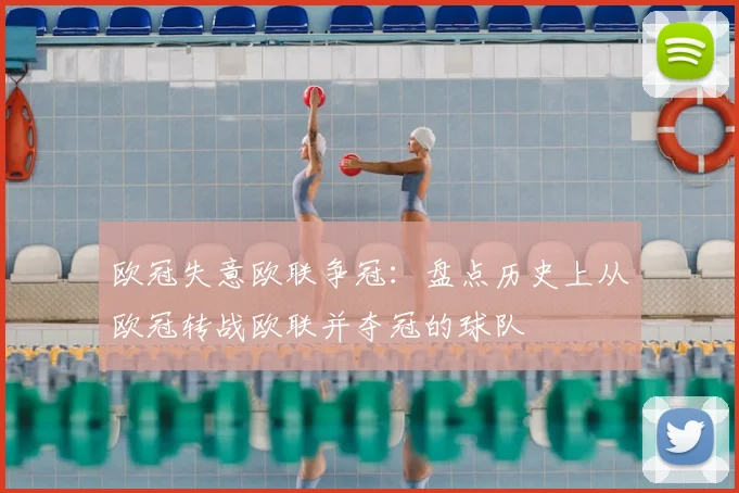 欧冠失意欧联争冠：盘点历史上从欧冠转战欧联并夺冠的球队