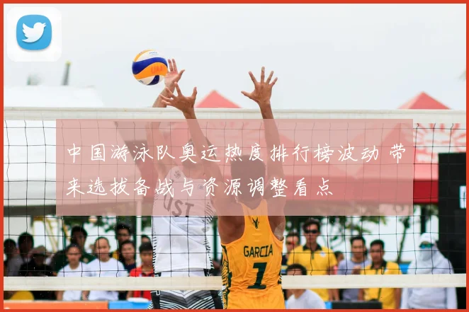 中国游泳队奥运热度排行榜波动 带来选拔备战与资源调整看点